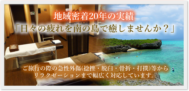 「日々の疲れを南の島で癒しませんか？」ご旅行の際の急性外傷(捻挫・脱臼・骨折・打撲)等からリラクゼーションまで幅広く対応しています。
